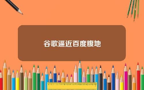 谷歌逼近百度腹地
