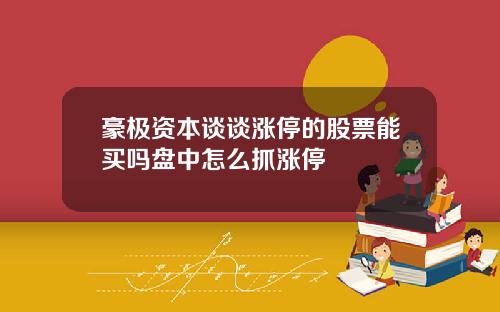 豪极资本谈谈涨停的股票能买吗盘中怎么抓涨停