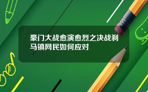豪门大战愈演愈烈之决战刹马镇网民如何应对