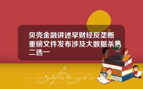 贝壳金融讲述早财经反垄断重磅文件发布涉及大数据杀熟二选一