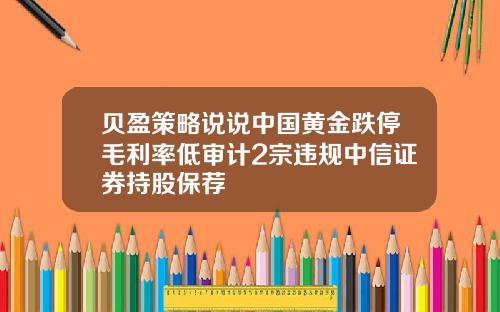贝盈策略说说中国黄金跌停毛利率低审计2宗违规中信证券持股保荐