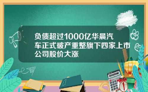 负债超过1000亿华晨汽车正式破产重整旗下四家上市公司股价大涨