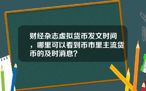 财经杂志虚拟货币发文时间，哪里可以看到币市里主流货币的及时消息？