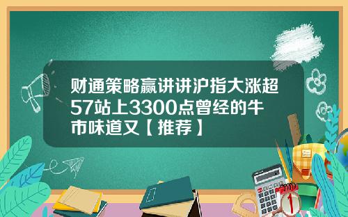 财通策略赢讲讲沪指大涨超57站上3300点曾经的牛市味道又【推荐】