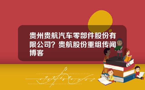 贵州贵航汽车零部件股份有限公司？贵航股份重组传闻 博客