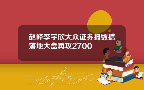 赵峰李宇欣大众证券报数据落地大盘再攻2700