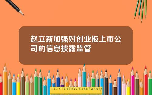 赵立新加强对创业板上市公司的信息披露监管