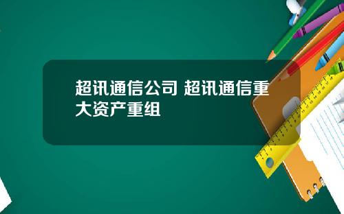超讯通信公司 超讯通信重大资产重组