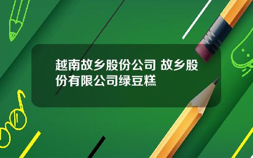 越南故乡股份公司 故乡股份有限公司绿豆糕