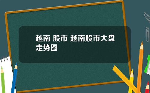 越南 股市 越南股市大盘走势图