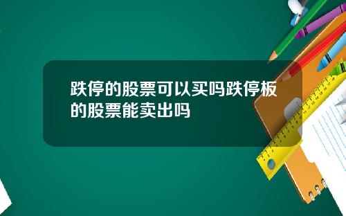 跌停的股票可以买吗跌停板的股票能卖出吗