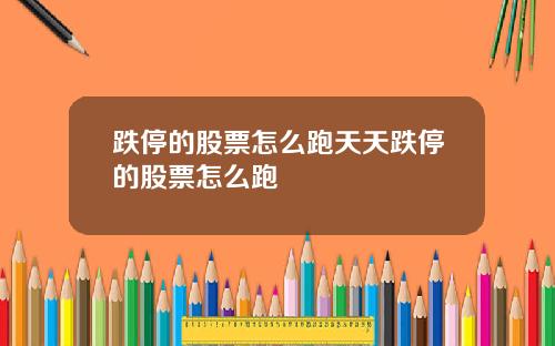 跌停的股票怎么跑天天跌停的股票怎么跑