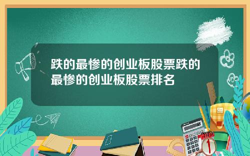 跌的最惨的创业板股票跌的最惨的创业板股票排名