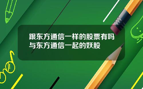 跟东方通信一样的股票有吗与东方通信一起的妖股