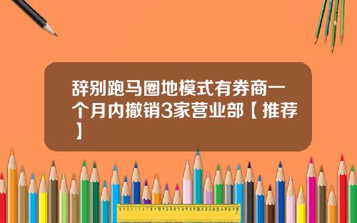 辞别跑马圈地模式有券商一个月内撤销3家营业部【推荐】