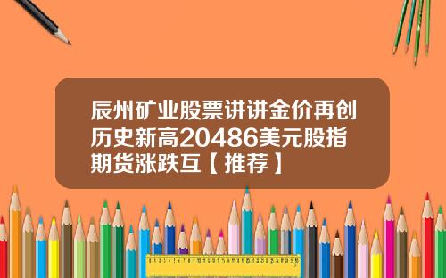 辰州矿业股票讲讲金价再创历史新高20486美元股指期货涨跌互【推荐】