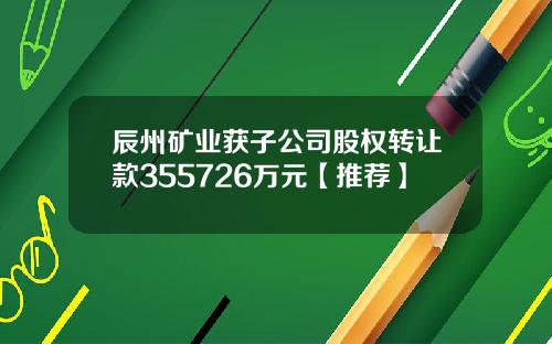辰州矿业获子公司股权转让款355726万元【推荐】