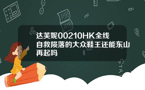 达芙妮00210HK全线自救陨落的大众鞋王还能东山再起吗