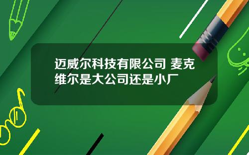 迈威尔科技有限公司 麦克维尔是大公司还是小厂