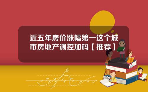 近五年房价涨幅第一这个城市房地产调控加码【推荐】