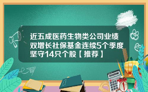 近五成医药生物类公司业绩双增长社保基金连续5个季度坚守14只个股【推荐】