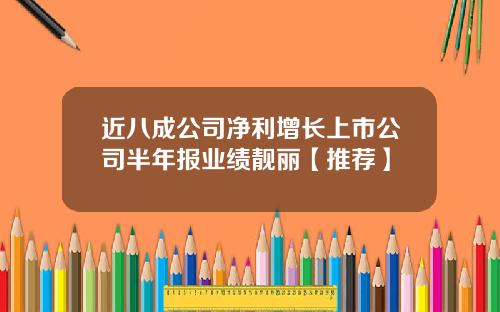 近八成公司净利增长上市公司半年报业绩靓丽【推荐】