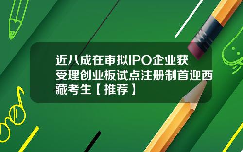 近八成在审拟IPO企业获受理创业板试点注册制首迎西藏考生【推荐】