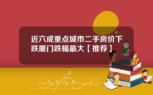 近六成重点城市二手房价下跌厦门跌幅最大【推荐】