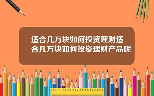 适合几万块如何投资理财适合几万块如何投资理财产品呢