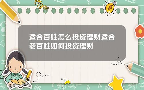 适合百姓怎么投资理财适合老百姓如何投资理财