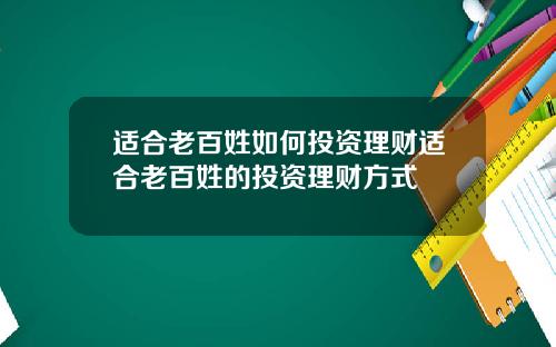 适合老百姓如何投资理财适合老百姓的投资理财方式
