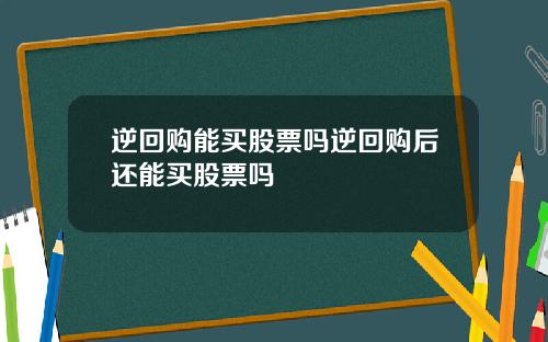 逆回购能买股票吗逆回购后还能买股票吗