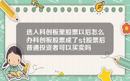 选入科创板里股票以后怎么办科创板股票成了st股票后普通投资者可以买卖吗