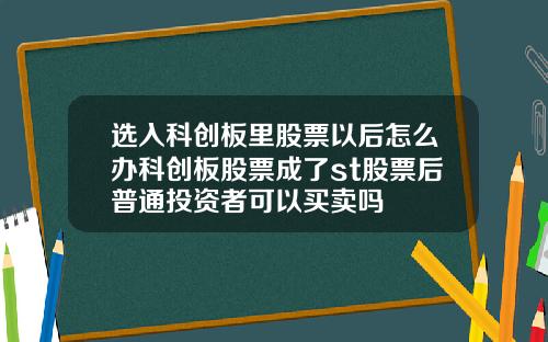 选入科创板里股票以后怎么办科创板股票成了st股票后普通投资者可以买卖吗