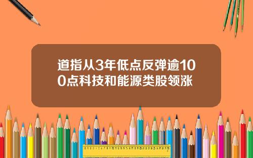 道指从3年低点反弹逾100点科技和能源类股领涨