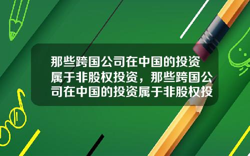 那些跨国公司在中国的投资属于非股权投资，那些跨国公司在中国的投资属于非股权投资吗