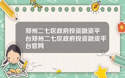 郑州二七区政府投资融资平台郑州二七区政府投资融资平台官网