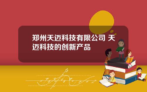郑州天迈科技有限公司 天迈科技的创新产品
