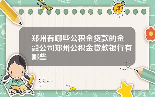 郑州有哪些公积金贷款的金融公司郑州公积金贷款银行有哪些