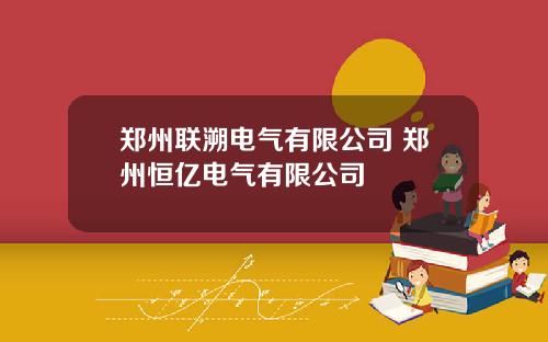 郑州联溯电气有限公司 郑州恒亿电气有限公司
