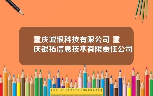 重庆城银科技有限公司 重庆银拓信息技术有限责任公司