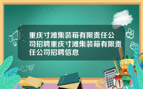 重庆寸滩集装箱有限责任公司招聘重庆寸滩集装箱有限责任公司招聘信息