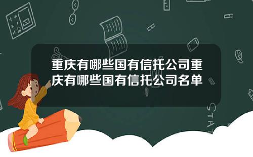 重庆有哪些国有信托公司重庆有哪些国有信托公司名单