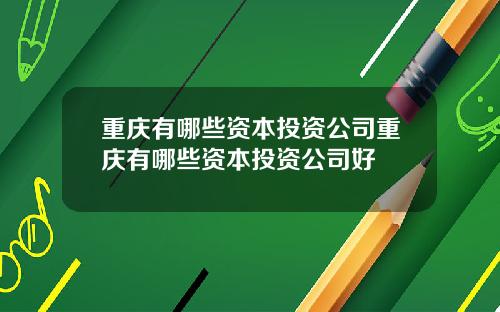 重庆有哪些资本投资公司重庆有哪些资本投资公司好
