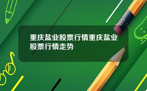 重庆盐业股票行情重庆盐业股票行情走势