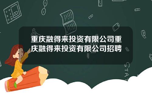 重庆融得来投资有限公司重庆融得来投资有限公司招聘