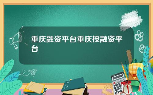 重庆融资平台重庆投融资平台