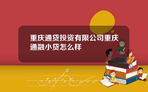 重庆通贷投资有限公司重庆通融小贷怎么样