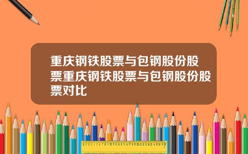 重庆钢铁股票与包钢股份股票重庆钢铁股票与包钢股份股票对比