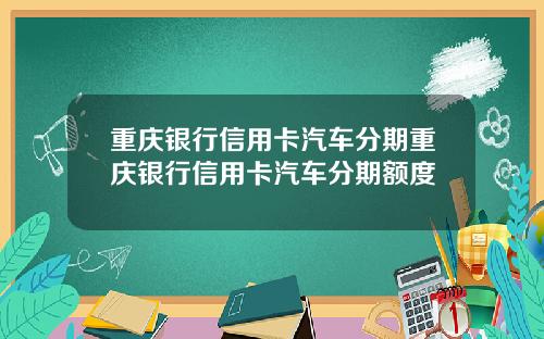 重庆银行信用卡汽车分期重庆银行信用卡汽车分期额度
